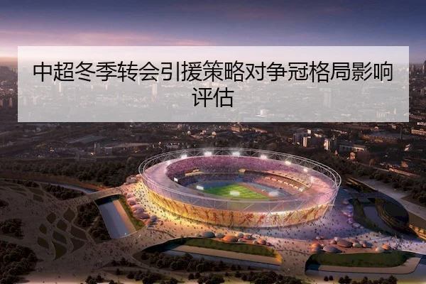 中超冬季转会引援策略对争冠格局影响评估