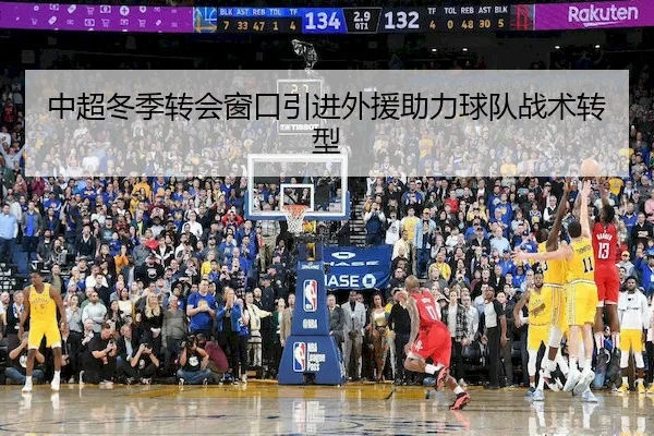 中超冬季转会窗口引进外援助力球队战术转型
